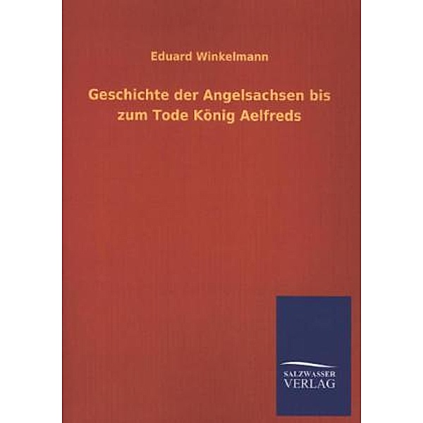 Geschichte der Angelsachsen bis zum Tode König Aelfreds, Eduard Winkelmann