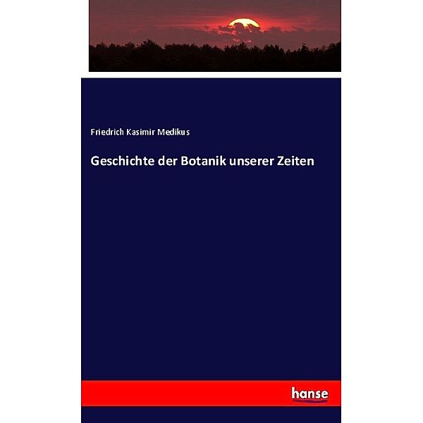 Geschichte der Botanik unserer Zeiten, Friedrich Kasimir Medikus