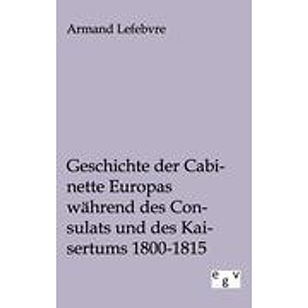 Geschichte der Cabinette Europas während des Consulats und des Kaisertums 1800-1815, Armand Lefebvre
