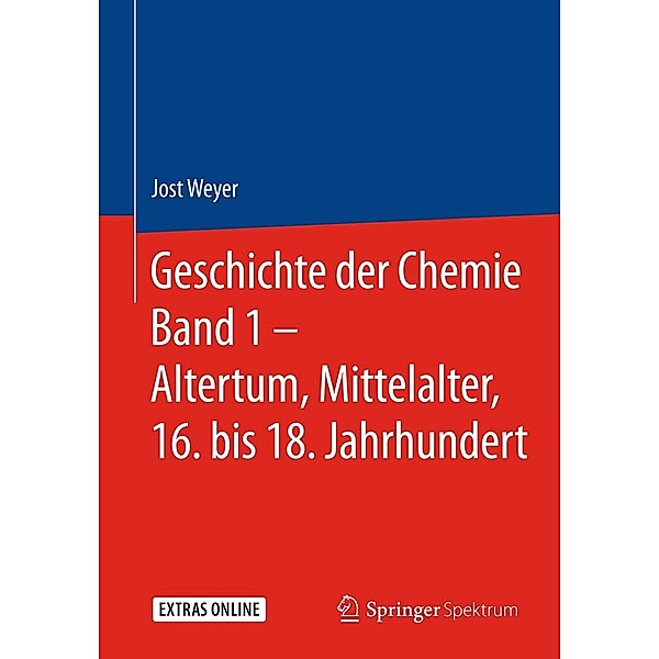 Geschichte der Chemie Band 1 - Altertum, Mittelalter, 16. bis 18. Jahrhundert, Jost Weyer