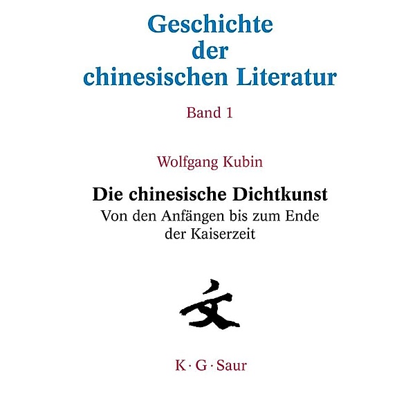 Geschichte der chinesischen Literatur / Band 1 / Die chinesische Dichtkunst. Von den Anfängen bis zum Ende der Kaiserzeit, Wolfgang Kubin