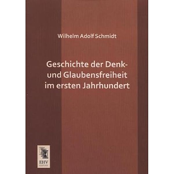 Geschichte der Denk- und Glaubensfreiheit im ersten Jahrhundert, Wilhelm A. Schmidt