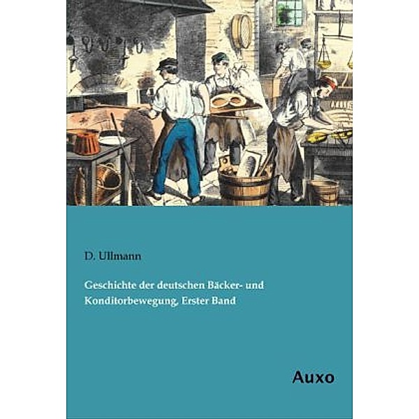 Geschichte der deutschen Bäcker- und Konditorbewegung, Erster Band, D. Ullmann