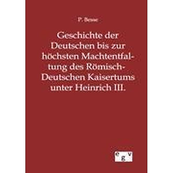 Geschichte der Deutschen bis zur höchsten Machtentfaltung des Römisch-Deutschen Kaisertums unter Heinrich III., P. Besse