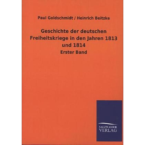 Geschichte der deutschen Freiheitskriege in den Jahren 1813 und 1814.Bd.1, Paul Goldschmidt, Heinrich Beitzke