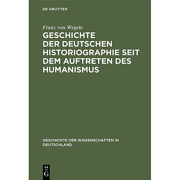 Geschichte der Deutschen Historiographie seit dem Auftreten des Humanismus, Franz von Wegele