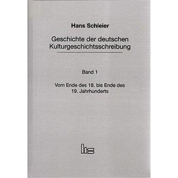 Geschichte der deutschen Kulturgeschichtsschreibung: Bd.1 Vom Ende des 18. bis Ende des 19. Jahrhunderts, Hans Schleier