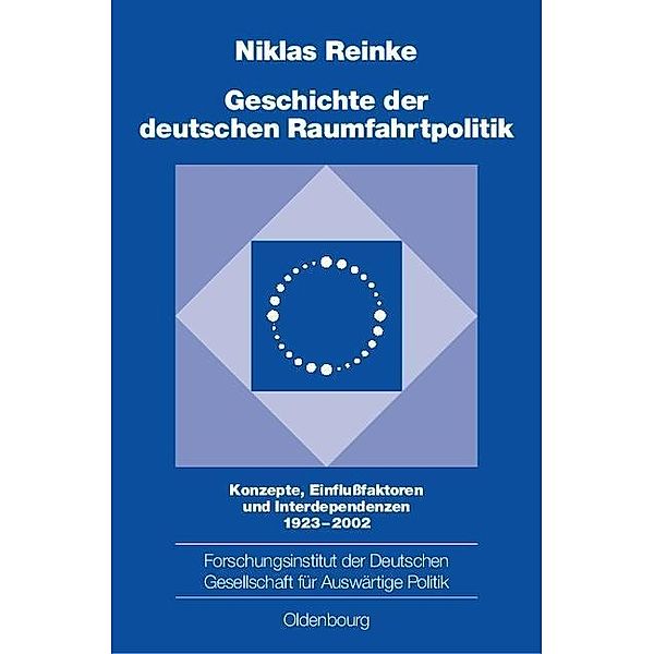 Geschichte der deutschen Raumfahrtpolitik / Schriften des Forschungsinstituts der Deutschen Gesellschaft für Auswärtige Politik e.V. Bd.71, Niklas Reinke