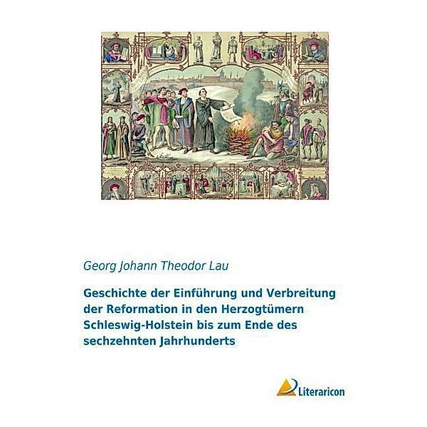 Geschichte der Einführung und Verbreitung der Reformation in den Herzogtümern Schleswig-Holstein bis zum Ende des sechzehnten Jahrhunderts, Georg Johann Theodor Lau