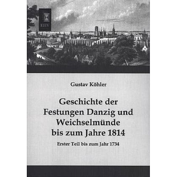 Geschichte der Festungen Danzig und Weichselmünde bis zum Jahre 1814.Tl.1, Gustav Köhler