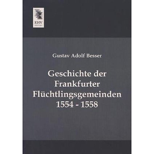 Geschichte der Frankfurter Flüchtlingsgemeinden 1554 - 1558, Gustav Adolf Besser