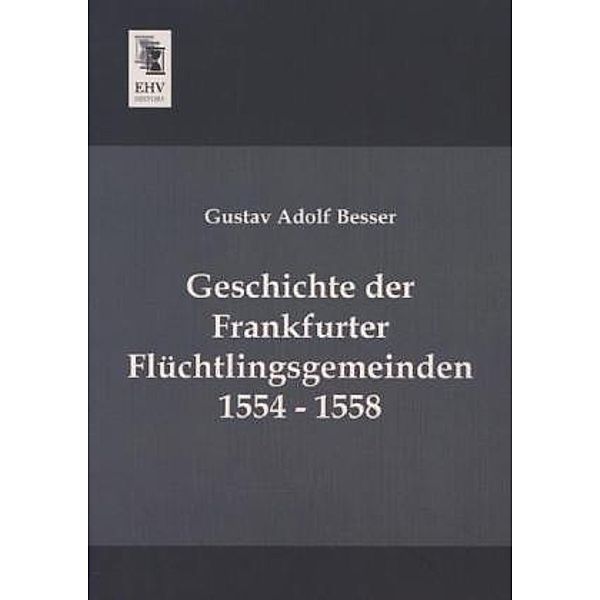 Geschichte der Frankfurter Flüchtlingsgemeinden 1554 - 1558, Gustav Adolf Besser
