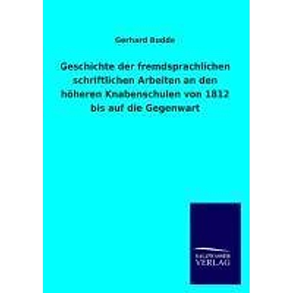 Geschichte der fremdsprachlichen schriftlichen Arbeiten an den höheren Knabenschulen von 1812 bis auf die Gegenwart, Gerhard Budde