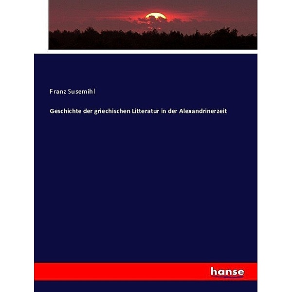 Geschichte der griechischen Litteratur in der Alexandrinerzeit, Franz Susemihl