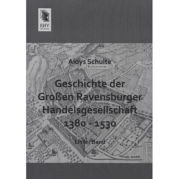 Geschichte der Großen Ravensburger Handelsgesellschaft 1380 - 1530.Bd.1, Aloys Schulte