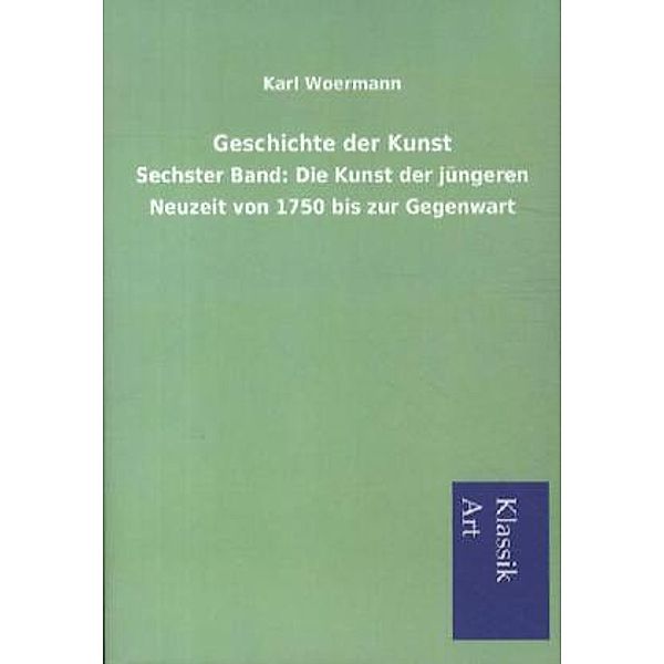 Geschichte der Kunst.Bd.6, Karl Woermann