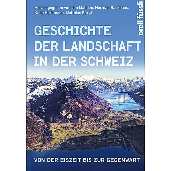 Geschichte der Landschaft in der Schweiz, Jon Mathieu, Norman Backhaus, Katja Hürlimann, Matthias Bürgi