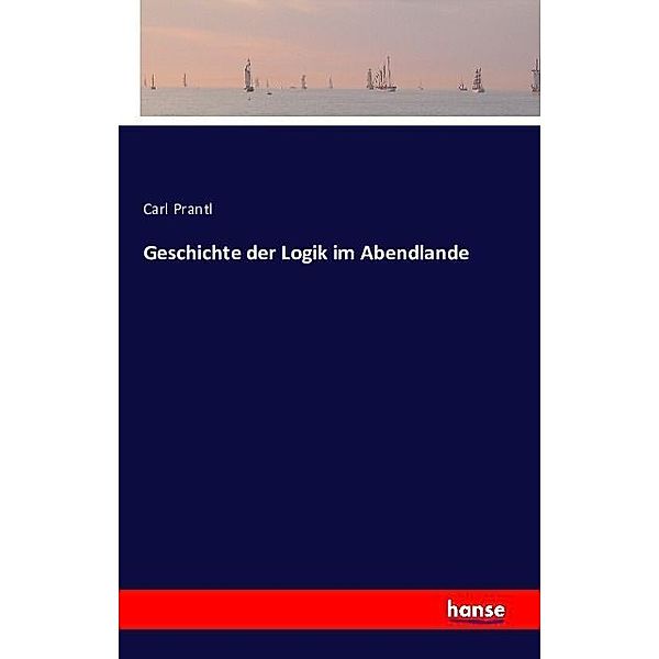 Geschichte der Logik im Abendlande, Carl Prantl