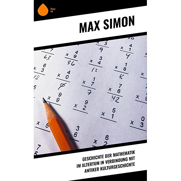 Geschichte der Mathematik im Altertum in Verbindung mit antiker Kulturgeschichte, Max Simon