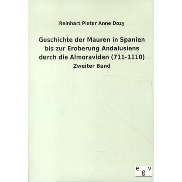 Geschichte der Mauren in Spanien bis zur Eroberung Andalusiens durch die Almoraviden (711-1110), Reinhart P.  A. Dozy