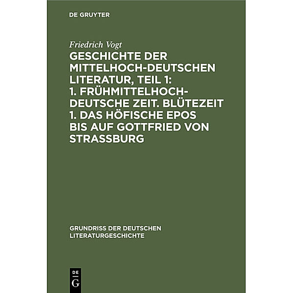 Geschichte der Mittelhochdeutschen Literatur, Teil 1: 1. Frühmittelhochdeutsche Zeit. Blütezeit 1. Das höfische Epos bis auf Gottfried von Strassburg, Friedrich Vogt