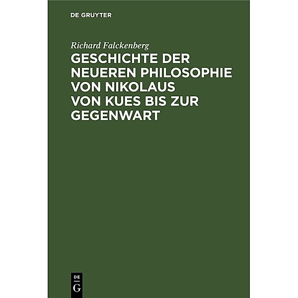 Geschichte der neueren Philosophie von Nikolaus von Kues bis zur Gegenwart, Richard Falckenberg