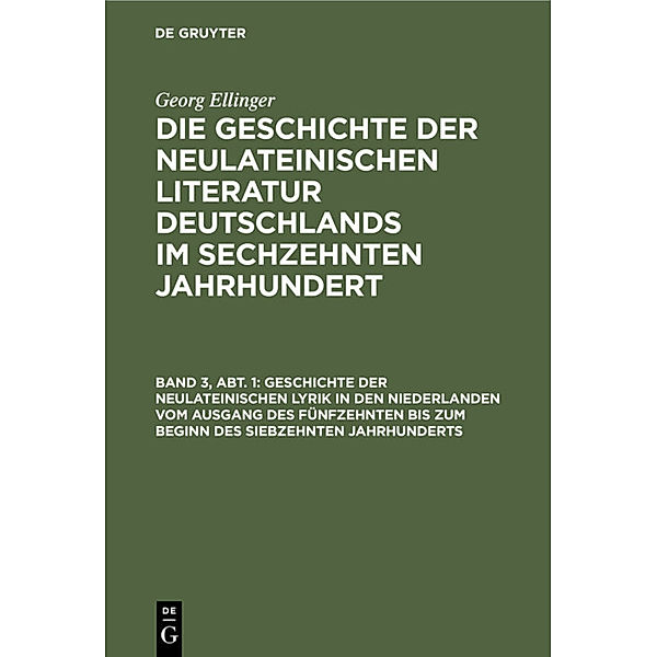 Geschichte der neulateinischen Lyrik in den Niederlanden vom Ausgang des fünfzehnten bis zum Beginn des siebzehnten Jahrhunderts, Georg Ellinger