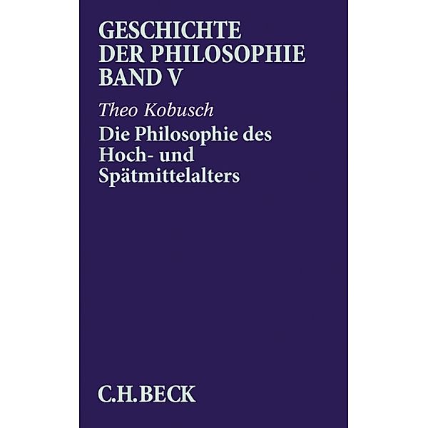 Geschichte der Philosophie Bd. 5: Die Philosophie des Hoch- und Spätmittelalters, Theo Kobusch