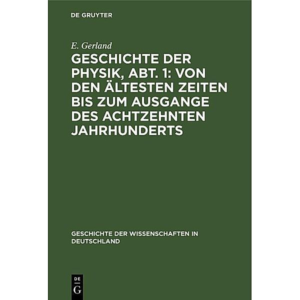 Geschichte der Physik, Abt. 1: Von den ältesten Zeiten bis zum Ausgange des achtzehnten Jahrhunderts / Geschichte der Wissenschaften in Deutschland Bd.24, E. Gerland