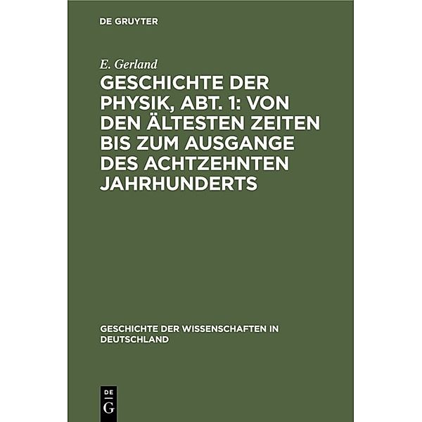 Geschichte der Physik, Abt. 1: Von den ältesten Zeiten bis zum Ausgange des achtzehnten Jahrhunderts, E. Gerland