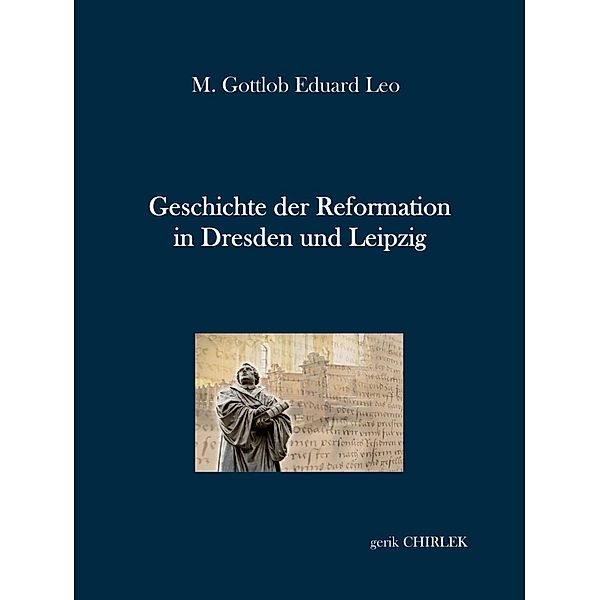 Geschichte der Reformation in Dresden und Leipzig, M. Gottlob Eduard Leo, Gerik Chirlek