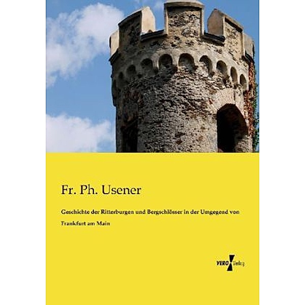 Geschichte der Ritterburgen und Bergschlösser in der Umgegend von Frankfurt am Main, Fr. Ph. Usener