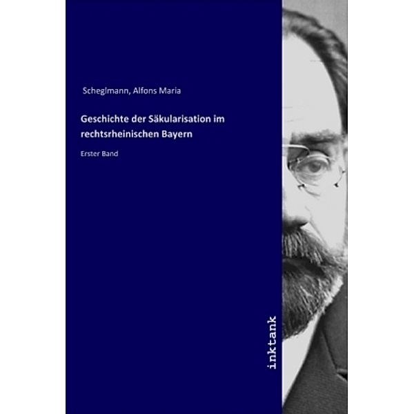 Geschichte der Säkularisation im rechtsrheinischen Bayern, Alfons Maria Scheglmann