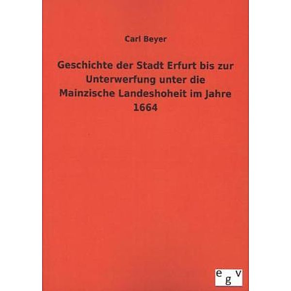 Geschichte der Stadt Erfurt bis zur Unterwerfung unter die Mainzische Landeshoheit im Jahre 1664, Carl Beyer