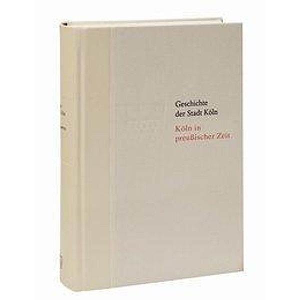 Geschichte der Stadt Köln: Bd.9 Köln in preußischer Zeit. 1815-1871, Jürgen Herres