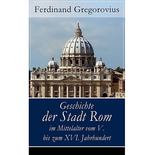 Geschichte der Stadt Rom im Mittelalter vom V. bis zum XVI. Jahrhundert, Ferdinand Gregorovius