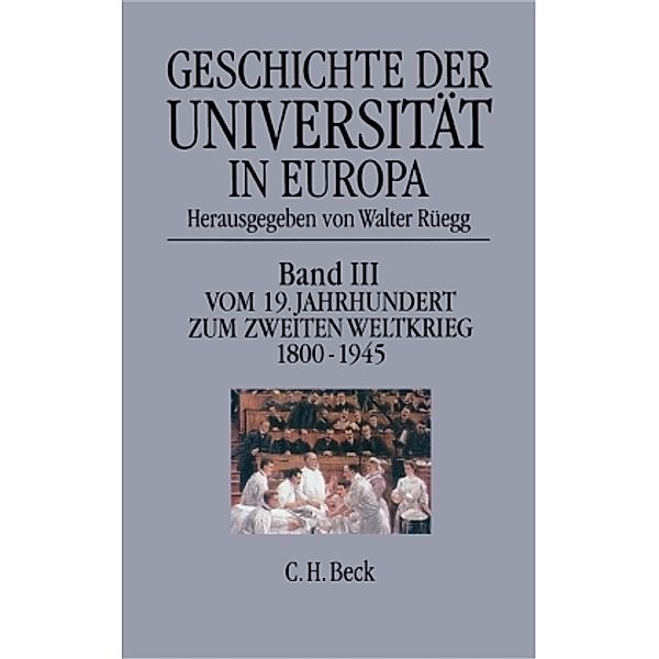 Geschichte der Universität in Europa: Bd.3 Geschichte der Universität in Europa  Bd. III: Vom 19. Jahrhundert zum Zweiten Weltkrieg (1800-1945)