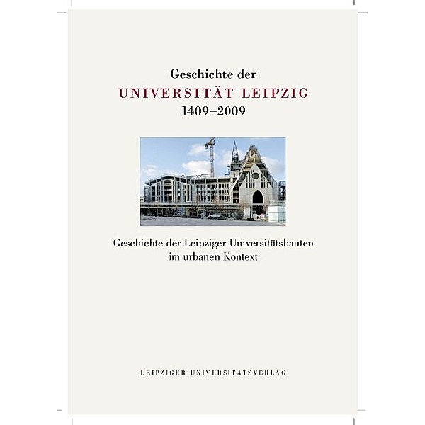 Geschichte der Universität Leipzig 1409-2009 / BD 5 / Geschichte der Leipziger Universitätsbauten im urbanen Kontext