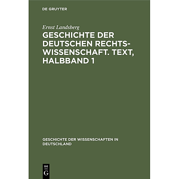 Geschichte der Wissenschaften in Deutschland / 18, 3.1 / Geschichte der Deutschen Rechtswissenschaft. Text, Halbband 1, Ernst Landsberg