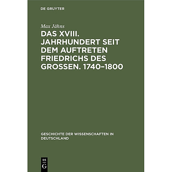 Geschichte der Wissenschaften in Deutschland / 21, 3 / Das XVIII. Jahrhundert seit dem Auftreten Friedrichs des Grossen. 1740-1800, Max Jähns