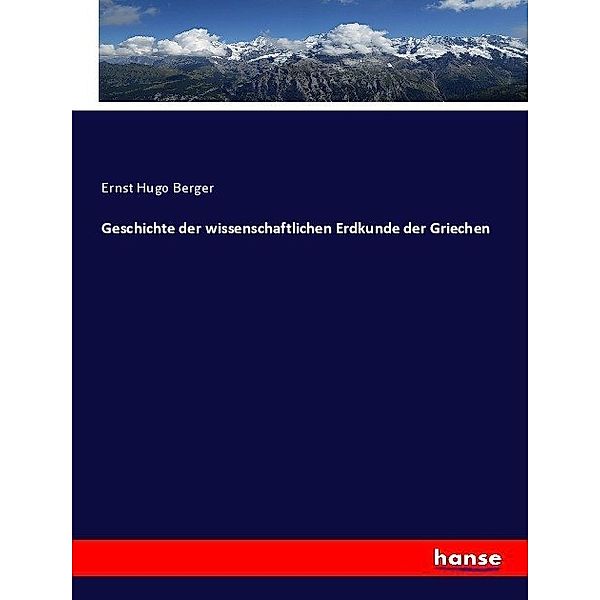 Geschichte der wissenschaftlichen Erdkunde der Griechen, Ernst Hugo Berger