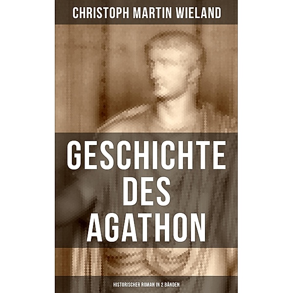 Geschichte des Agathon (Historischer Roman in 2 Bänden), Christoph Martin Wieland