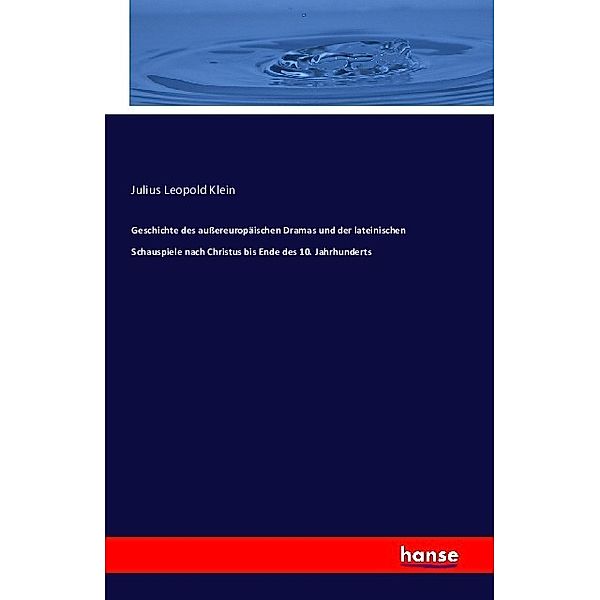 Geschichte des aussereuropäischen Dramas und der lateinischen Schauspiele nach Christus bis Ende des 10. Jahrhunderts, Julius Leopold Klein