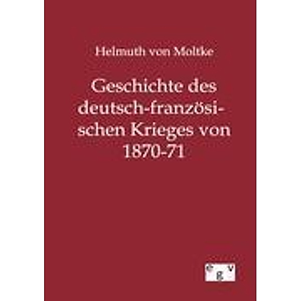 Geschichte des deutsch-französischen Krieges von 1870-71, Helmuth Karl Bernhard Graf von Moltke, Helmuth Karl Bernhard von Moltke