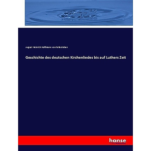 Geschichte des deutschen Kirchenliedes bis auf Luthers Zeit, August Heinrich Hoffmann Von Fallersleben