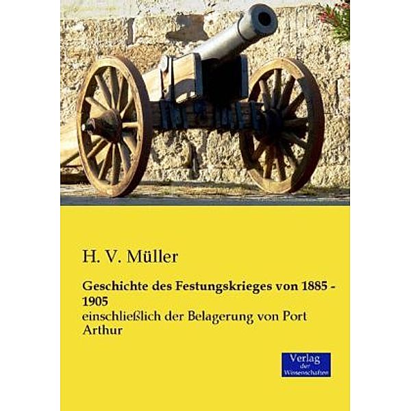 Geschichte des Festungskrieges von 1885 - 1905, H. V. Müller