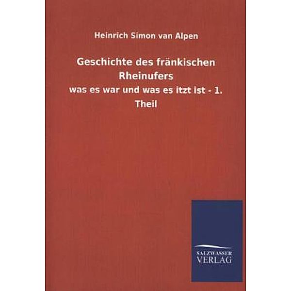 Geschichte des fränkischen Rheinufers.Tl.1, Heinrich S. van Alpen