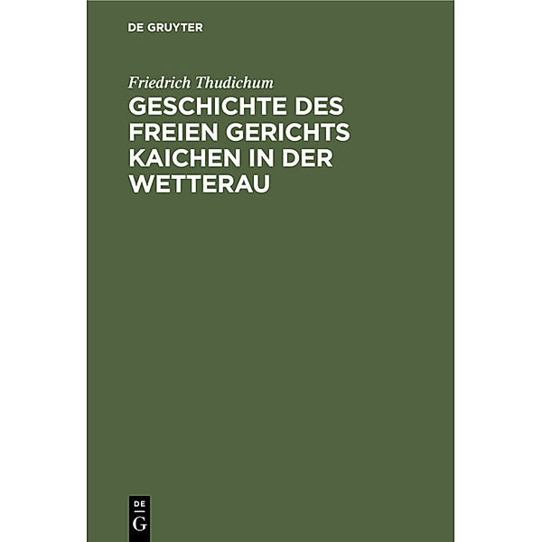 Geschichte des Freien gerichts Kaichen in der Wetterau, Friedrich Thudichum