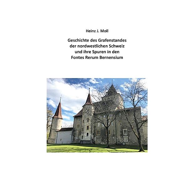 Geschichte des Grafenstandes der nordwestlichen Schweiz und ihre Spuren in den Fontes Rerum Bernensium, Heinz Moll