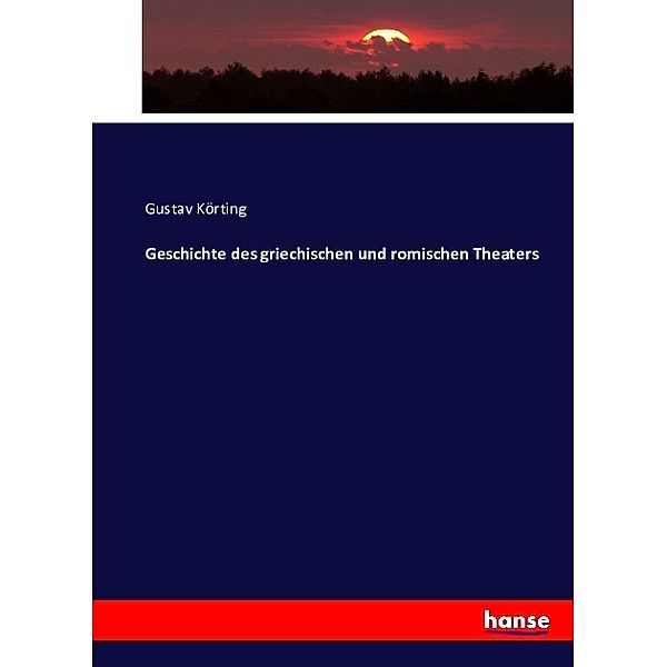 Geschichte des griechischen und romischen Theaters, Gustav Körting